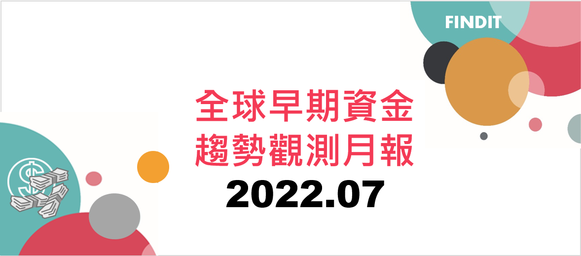 全球早期資金趨勢觀測月報：2022年7月